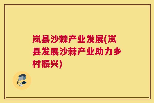 岚县沙棘产业发展(岚县发展沙棘产业助力乡村振兴)