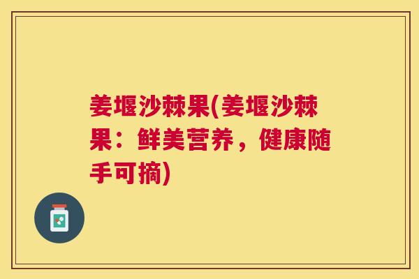 姜堰沙棘果(姜堰沙棘果:鲜美营养,健康随手可摘)
