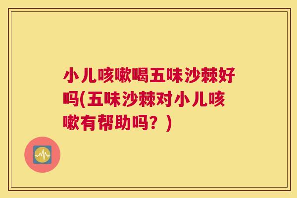 小儿咳嗽喝五味沙棘好吗(五味沙棘对小儿咳嗽有帮助吗?)