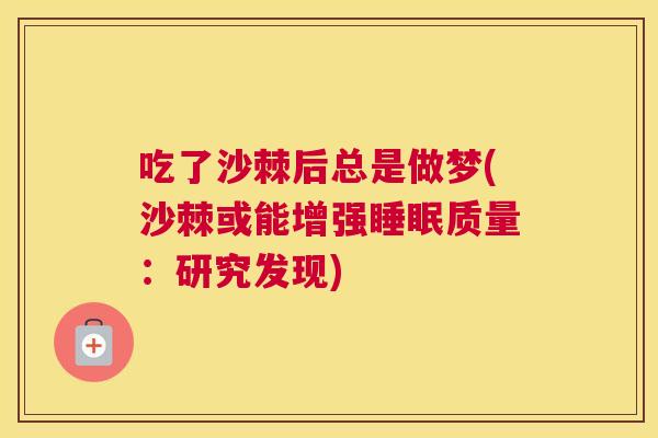 吃了沙棘后总是做梦(沙棘或能增强质量:研究发现) 吃了沙棘后总是做梦(沙棘或能增强质量:研究发现)