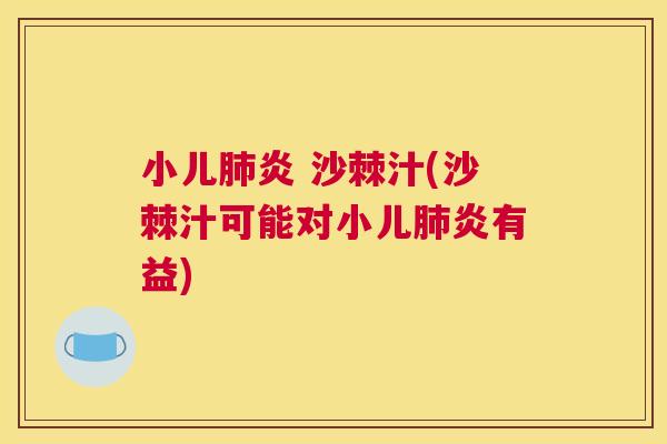 小儿肺炎 沙棘汁(沙棘汁可能对小儿肺炎有益)