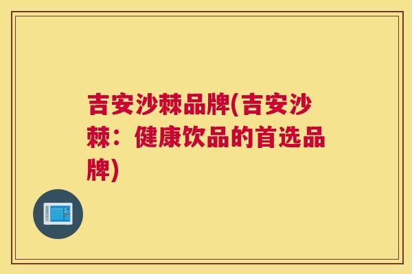 吉安沙棘品牌(吉安沙棘:健康饮品的首选品牌) 吉安沙棘品牌(吉安沙棘:健康饮品的首选品牌)