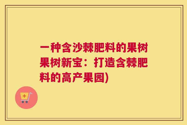 一种含沙棘肥料的果树果树新宝：打造含棘肥料的高产果园)