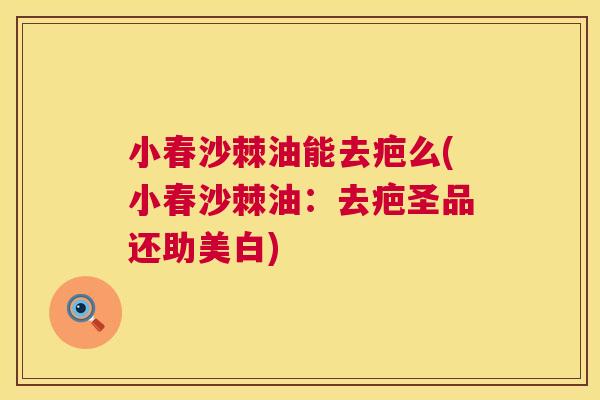 小春沙棘油能去疤么(小春沙棘油：去疤圣品还助美白)