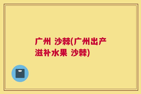 广州 沙棘(广州出产滋补水果 沙棘)