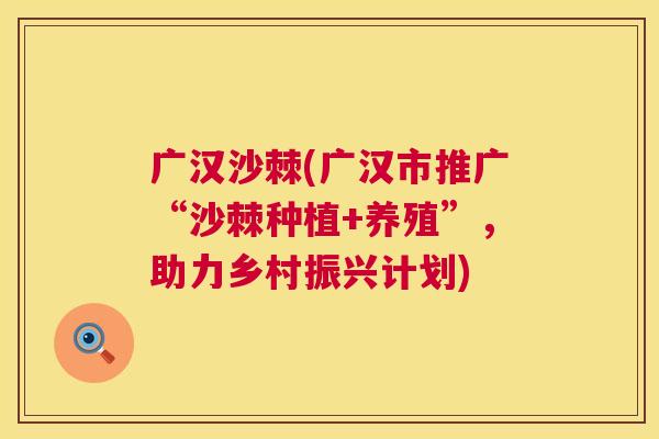 广汉沙棘(广汉市推广“沙棘种植+养殖”,助力乡村振兴计划)