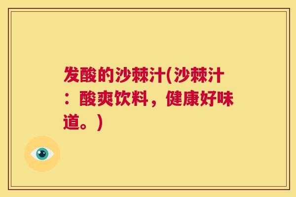 发酸的沙棘汁(沙棘汁:酸爽饮料,健康好味道。)