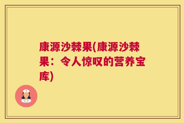 康源沙棘果(康源沙棘果:令人惊叹的营养宝库)