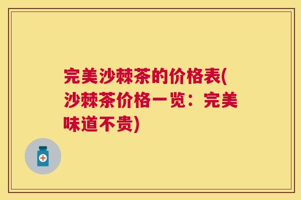 完美沙棘茶的价格表(沙棘茶价格一览:完美味道不贵) 完美沙棘茶的价格表(沙棘茶价格一览:完美味道不贵)