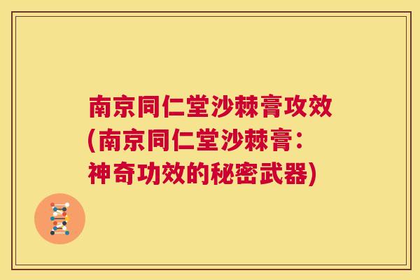 南京同仁堂沙棘膏攻效(南京同仁堂沙棘膏:神奇功效的秘密武器) 南京同仁堂沙棘膏攻效(南京同仁堂沙棘膏:神奇功效的秘密武器)