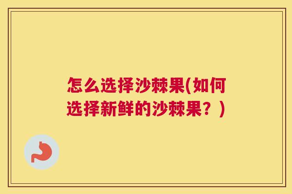 怎么选择沙棘果(如何选择新鲜的沙棘果？)