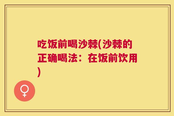 吃饭前喝沙棘(沙棘的正确喝法:在饭前饮用)