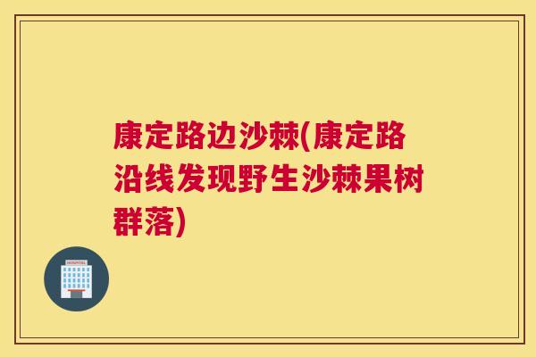 康定路边沙棘(康定路沿线发现野生沙棘果树群落)