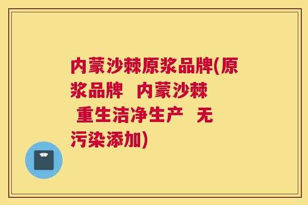 内蒙沙棘原浆品牌(原浆品牌 内蒙沙棘 重生洁净生产 无污染添加) 内蒙沙棘原浆品牌(原浆品牌 内蒙沙棘 重生洁净生产 无污染添加)
