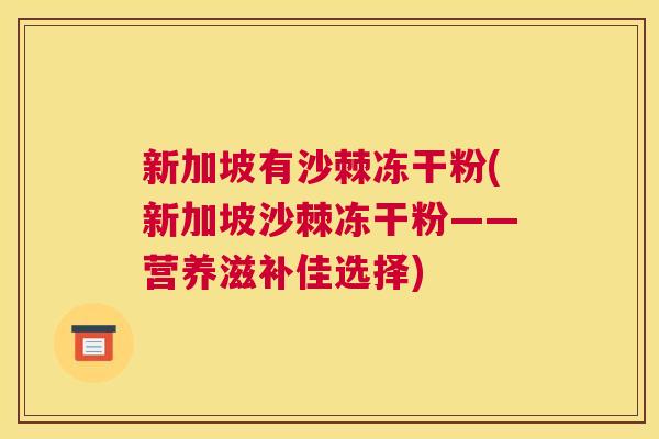 新加坡有沙棘冻干粉(新加坡沙棘冻干粉——营养滋补佳选择) 新加坡有沙棘冻干粉(新加坡沙棘冻干粉——营养滋补佳选择)
