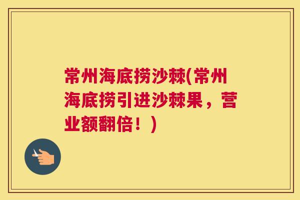 常州海底捞沙棘(常州海底捞引进沙棘果，营业额翻倍！)