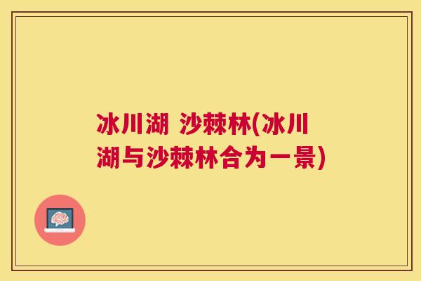 冰川湖 沙棘林(冰川湖与沙棘林合为一景)