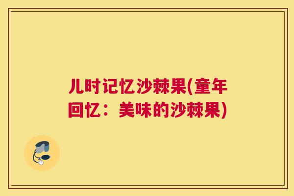 儿时记忆沙棘果(童年回忆：美味的沙棘果)
