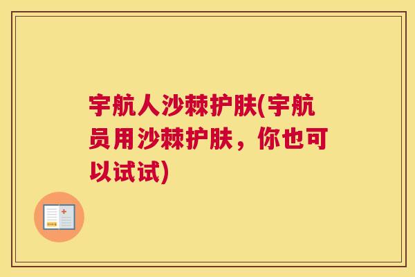 宇航人沙棘护肤(宇航员用沙棘护肤，你也可以试试)