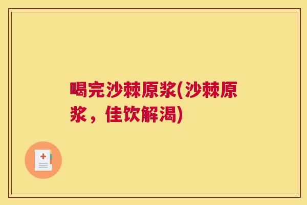 喝完沙棘原浆(沙棘原浆，佳饮解渴)