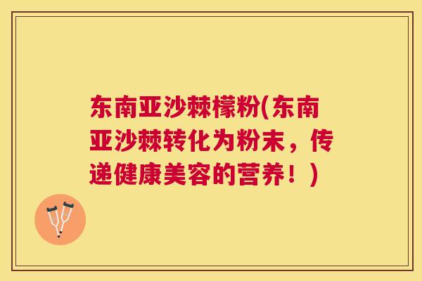 东南亚沙棘檬粉(东南亚沙棘转化为粉末,传递健康美容的营养!)