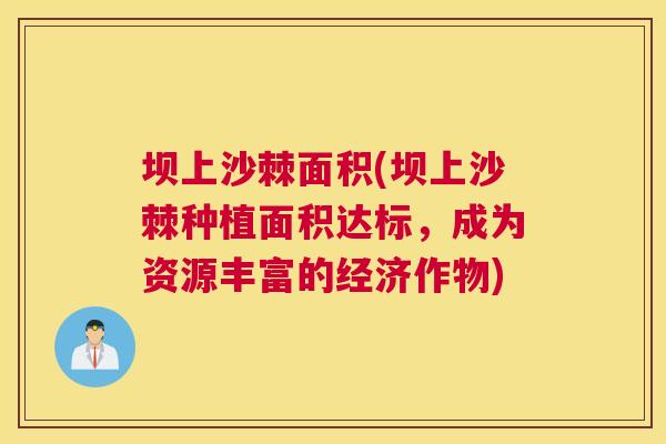 坝上沙棘面积(坝上沙棘种植面积达标,成为资源丰富的经济作物)