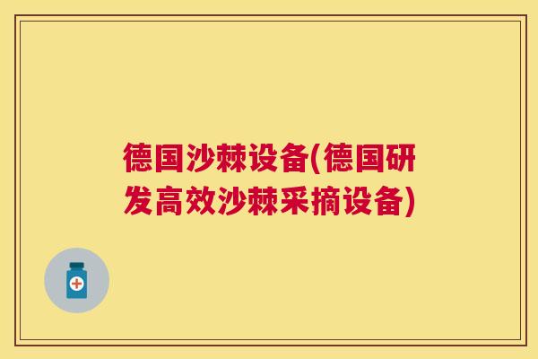 德国沙棘设备(德国研发高效沙棘采摘设备) 德国沙棘设备(德国研发高效沙棘采摘设备)