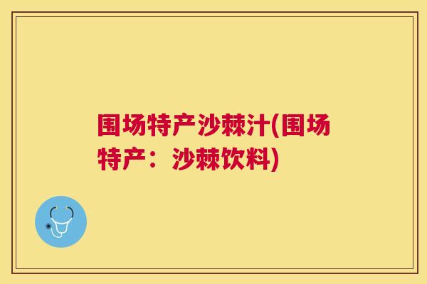 围场特产沙棘汁(围场特产:沙棘饮料)