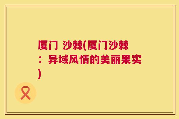 厦门 沙棘(厦门沙棘：异域风情的美丽果实)