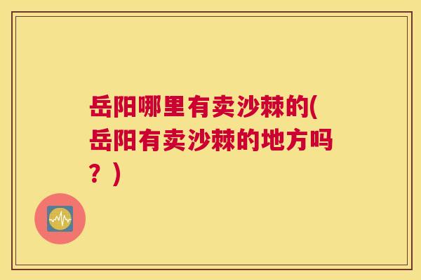 岳阳哪里有卖沙棘的(岳阳有卖沙棘的地方吗？)