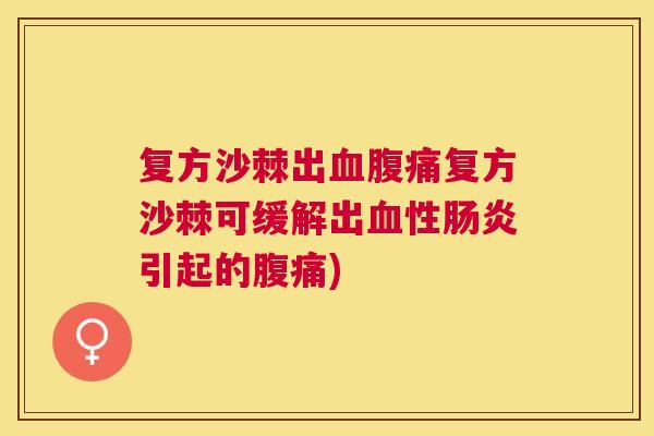 复方沙棘出血腹痛复方沙棘可缓解出血性肠炎引起的腹痛)