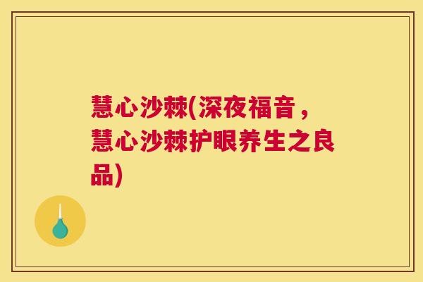 慧心沙棘(深夜福音，慧心沙棘护眼养生之良品)