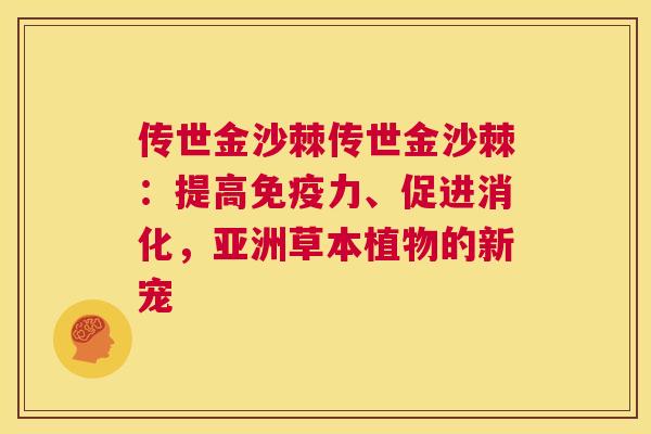 传世金沙棘传世金沙棘:提高力、促进消化,亚洲草本植物的新宠 传世金沙棘传世金沙棘:提高力、促进消化,亚洲草本植物的新宠