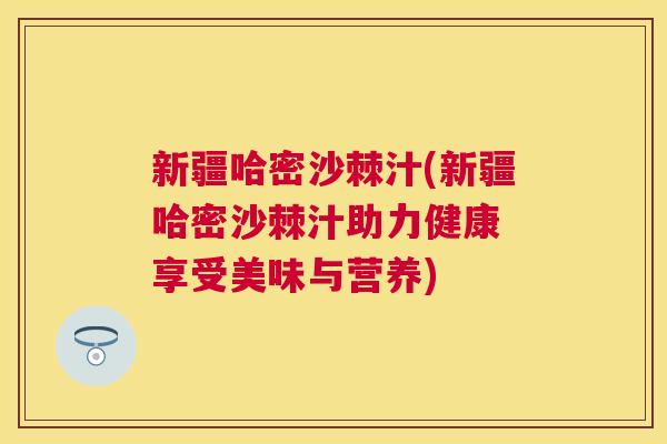 新疆哈密沙棘汁(新疆哈密沙棘汁助力健康 享受美味与营养)