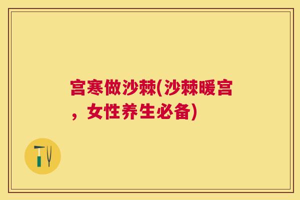 宫寒做沙棘(沙棘暖宫,女性养生必备)