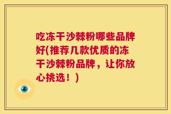 吃冻干沙棘粉哪些品牌好(推荐几款优质的冻干沙棘粉品牌,让你放心挑选!) 吃冻干沙棘粉哪些品牌好(推荐几款优质的冻干沙棘粉品牌,让你放心挑选!)