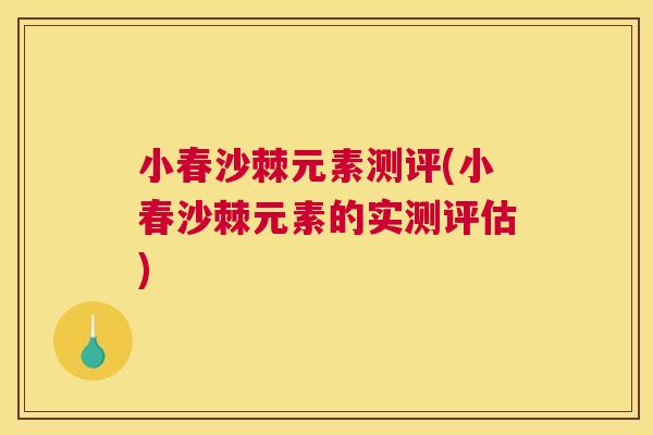 小春沙棘元素测评(小春沙棘元素的实测评估)