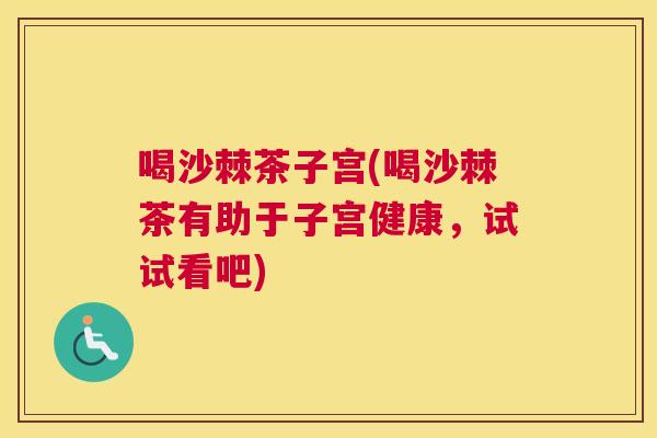 喝沙棘茶子宫(喝沙棘茶有助于子宫健康,试试看吧)