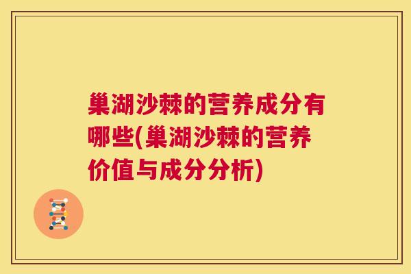 巢湖沙棘的营养成分有哪些(巢湖沙棘的营养价值与成分分析)
