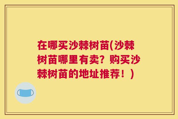 在哪买沙棘树苗(沙棘树苗哪里有卖？购买沙棘树苗的地址推荐！)