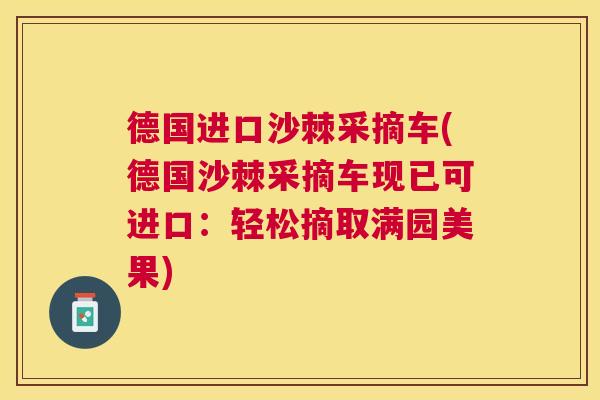 德国进口沙棘采摘车(德国沙棘采摘车现已可进口：轻松摘取满园美果)