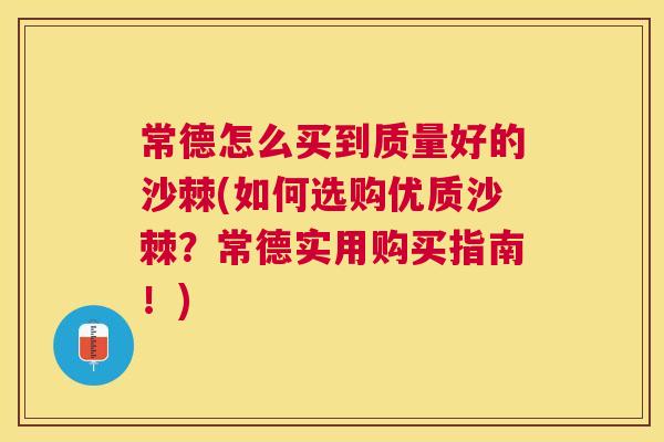 常德怎么买到质量好的沙棘(如何选购优质沙棘？常德实用购买指南！)