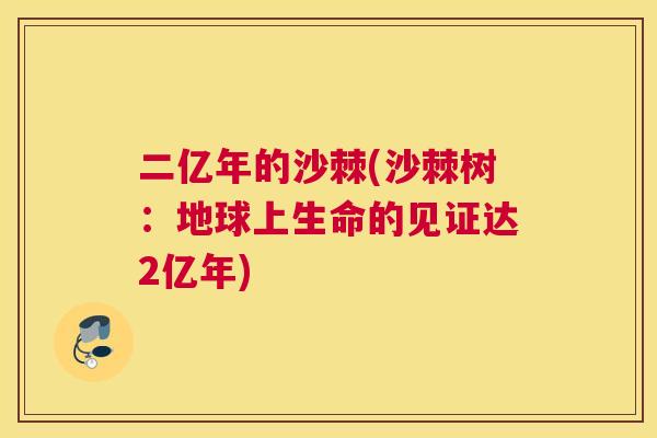 二亿年的沙棘(沙棘树:地球上生命的见证达2亿年)
