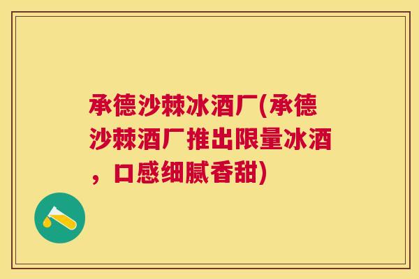 承德沙棘冰酒厂(承德沙棘酒厂推出限量冰酒，口感细腻香甜)