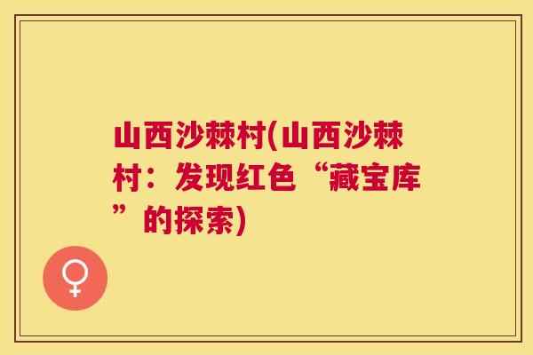 山西沙棘村(山西沙棘村:发现红色“藏宝库”的探索)