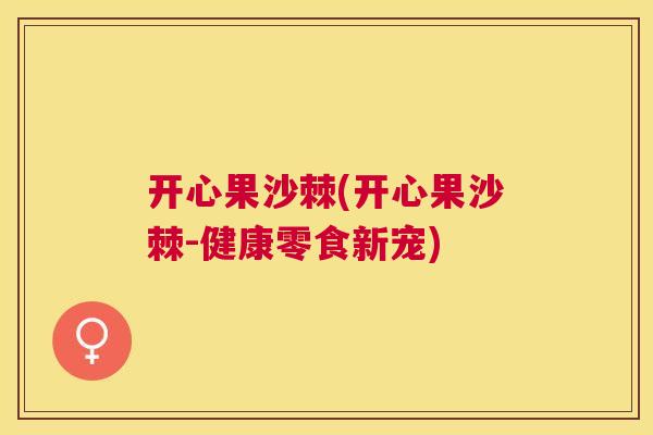 开心果沙棘(开心果沙棘-健康零食新宠)
