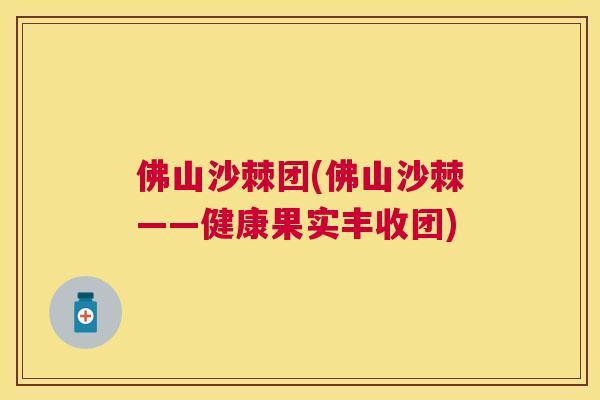 佛山沙棘团(佛山沙棘——健康果实丰收团)