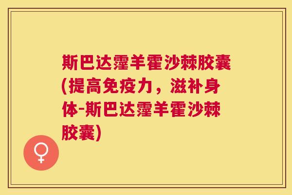 斯巴达霪羊霍沙棘胶囊(提高免疫力,滋补身体-斯巴达霪羊霍沙棘胶囊)