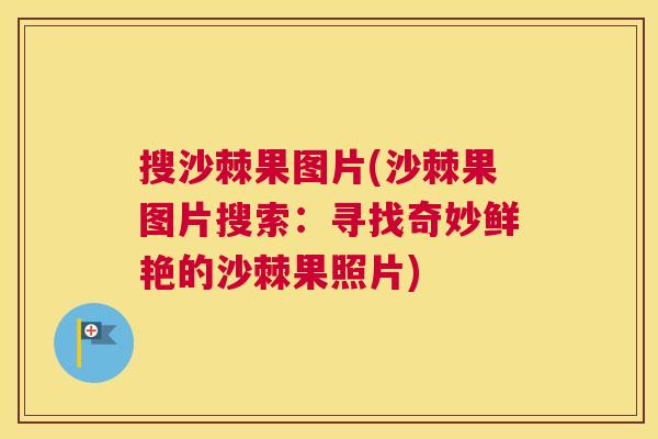 搜沙棘果图片(沙棘果图片搜索：寻找奇妙鲜艳的沙棘果照片)