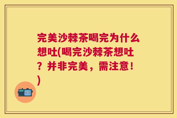 完美沙棘茶喝完为什么想吐(喝完沙棘茶想吐？并非完美，需注意！)